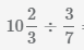 разделить смешанную дробь 10 2/3 на дробь 3/7