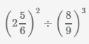 деление дробей 2 5/6 во 2 степени на 8/9 в 3 степени