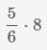 дробь 5/6 умножаем на 8